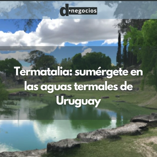 Termatalia: sumérgete en las aguas termales de Uruguay.