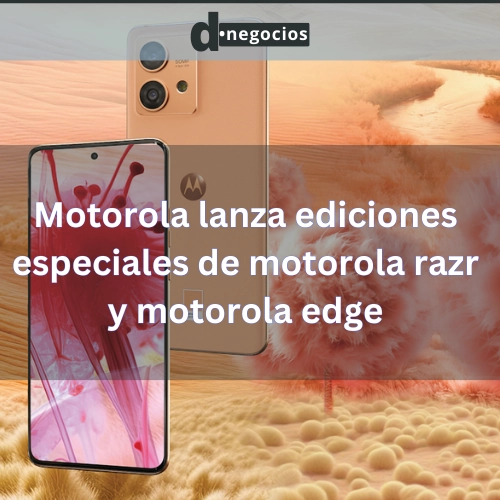 Motorola lanza ediciones especiales de motorola razr y motorola edge.