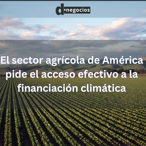 El sector agrícola de América pide el acceso efectivo a la financiación climática.