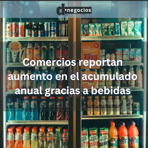 Comercios reportan aumento en el acumulado anual gracias a bebidas.