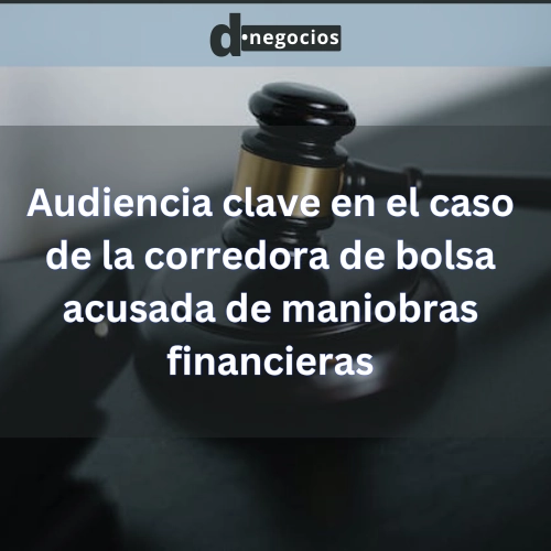 Audiencia clave en el caso de la corredora de bolsa acusada de maniobras financieras.