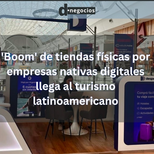 'Boom' de tiendas físicas por empresas nativas digitales llega al turismo latinoamericano.