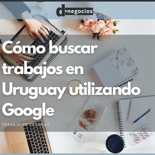 Cómo buscar trabajos en Uruguay utilizando Google